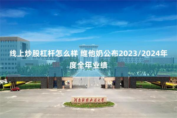 线上炒股杠杆怎么样 维他奶公布2023/2024年度全年业绩