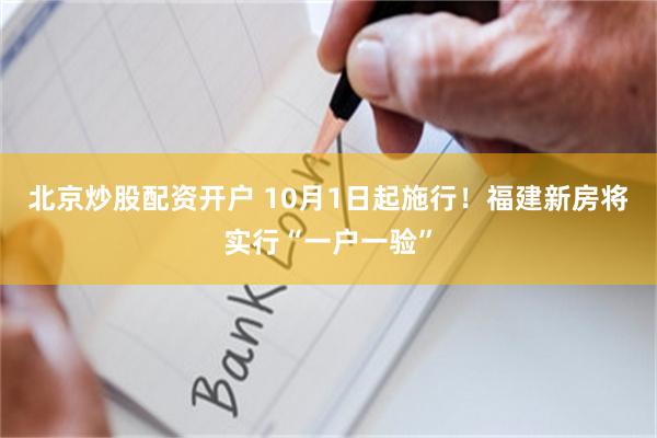 北京炒股配资开户 10月1日起施行！福建新房将实行“一户一验”