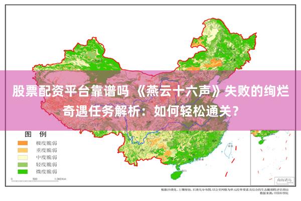 股票配资平台靠谱吗 《燕云十六声》失败的绚烂奇遇任务解析：如何轻松通关？