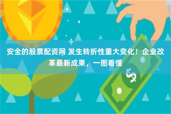 安全的股票配资网 发生转折性重大变化！企业改革最新成果，一图看懂