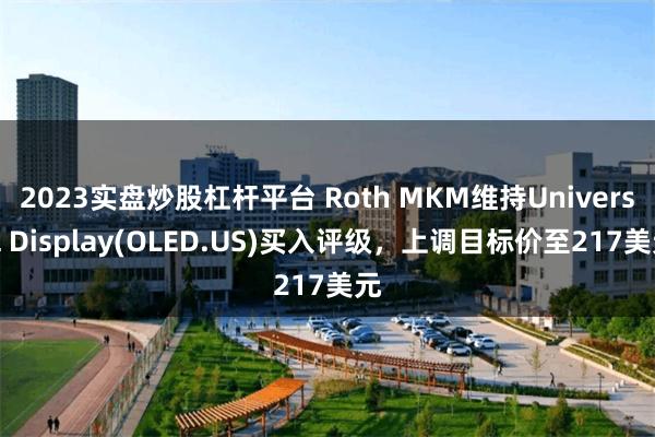 2023实盘炒股杠杆平台 Roth MKM维持Universal Display(OLED.US)买入评级，上调目标价至217美元