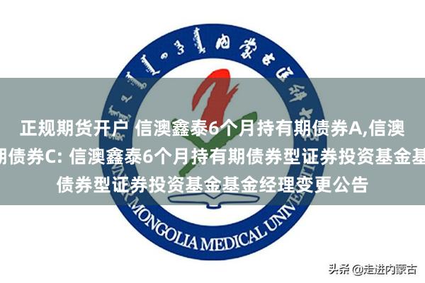 正规期货开户 信澳鑫泰6个月持有期债券A,信澳鑫泰6个月持有期债券C: 信澳鑫泰6个月持有期债券型证券投资基金基金经理变更公告