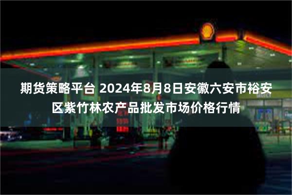 期货策略平台 2024年8月8日安徽六安市裕安区紫竹林农产品批发市场价格行情