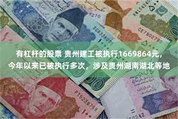 有杠杆的股票 贵州建工被执行1669864元，今年以来已被执行多次，涉及贵州湖南湖北等地