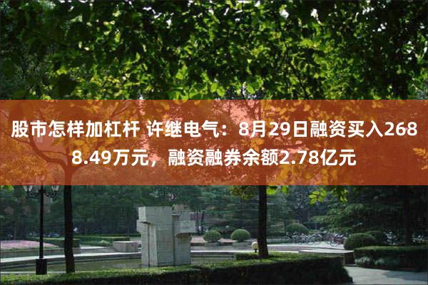 股市怎样加杠杆 许继电气：8月29日融资买入2688.49万元，融资融券余额2.78亿元