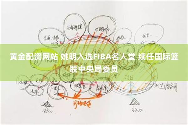 黄金配资网站 姚明入选FIBA名人堂 续任国际篮联中央局委员