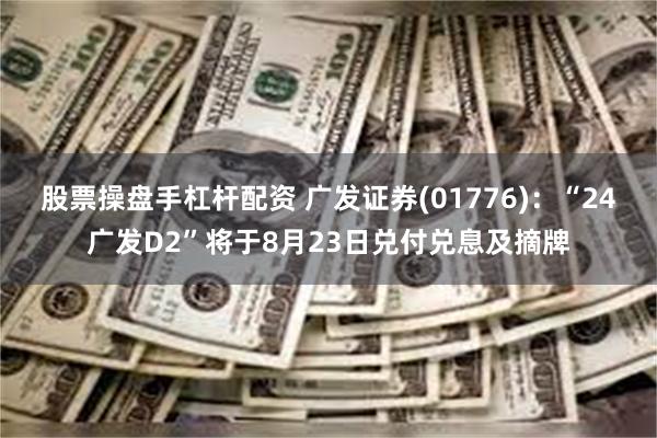 股票操盘手杠杆配资 广发证券(01776)：“24广发D2”将于8月23日兑付兑息及摘牌