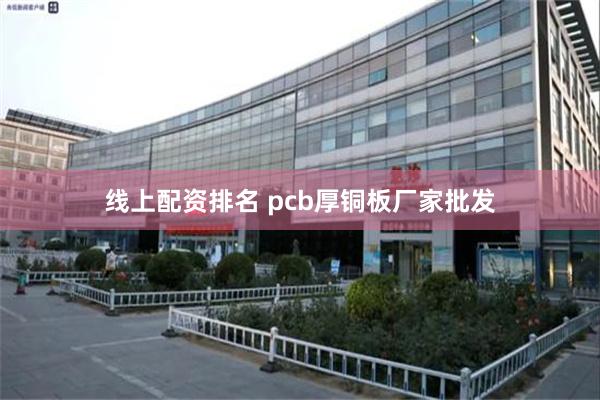 线上配资排名 pcb厚铜板厂家批发