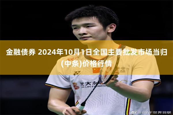 金融债券 2024年10月1日全国主要批发市场当归(中条)价格行情