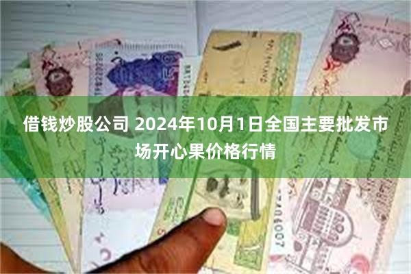 借钱炒股公司 2024年10月1日全国主要批发市场开心果价格行情