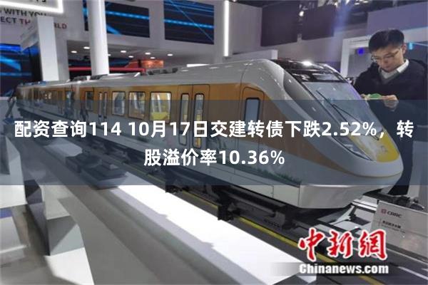 配资查询114 10月17日交建转债下跌2.52%，转股溢价率10.36%