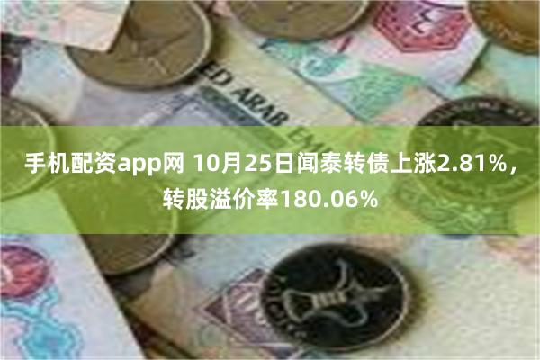 手机配资app网 10月25日闻泰转债上涨2.81%，转股溢价率180.06%