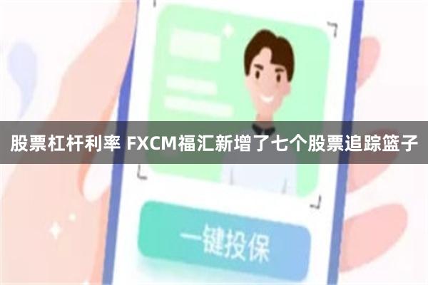 股票杠杆利率 FXCM福汇新增了七个股票追踪篮子