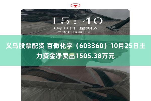 义乌股票配资 百傲化学（603360）10月25日主力资金净卖出1505.38万元