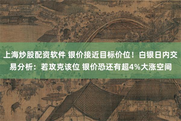 上海炒股配资软件 银价接近目标价位！白银日内交易分析：若攻克该位 银价恐还有超4%大涨空间