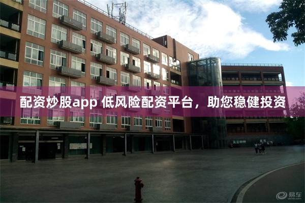 配资炒股app 低风险配资平台，助您稳健投资