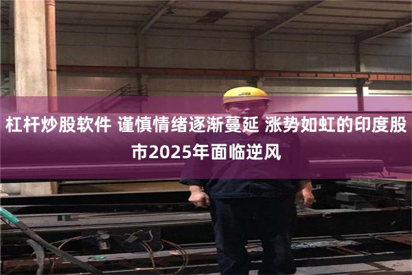 杠杆炒股软件 谨慎情绪逐渐蔓延 涨势如虹的印度股市2025年面临逆风