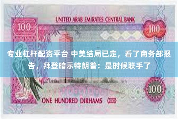 专业杠杆配资平台 中美结局已定，看了商务部报告，拜登暗示特朗普：是时候联手了