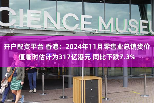 开户配资平台 香港：2024年11月零售业总销货价值临时估计为317亿港元 同比下跌7.3%