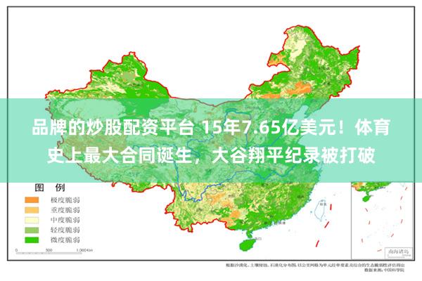 品牌的炒股配资平台 15年7.65亿美元！体育史上最大合同诞生，大谷翔平纪录被打破