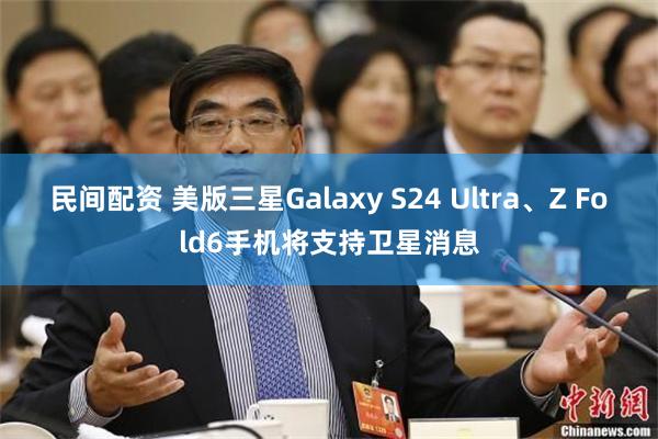 民间配资 美版三星Galaxy S24 Ultra、Z Fold6手机将支持卫星消息