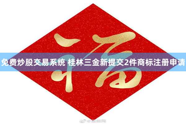 免费炒股交易系统 桂林三金新提交2件商标注册申请