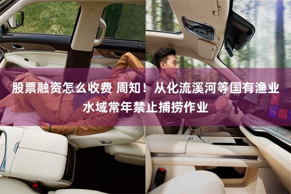 股票融资怎么收费 周知！从化流溪河等国有渔业水域常年禁止捕捞作业