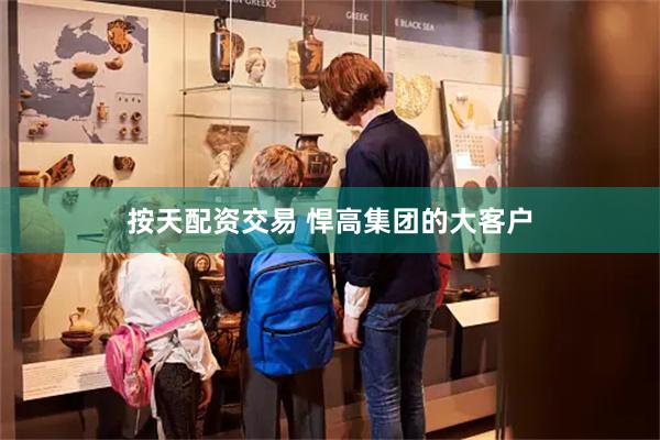 按天配资交易 悍高集团的大客户