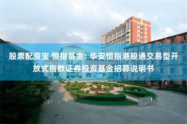 股票配资宝 恒指基金: 华安恒指港股通交易型开放式指数证券投资基金招募说明书