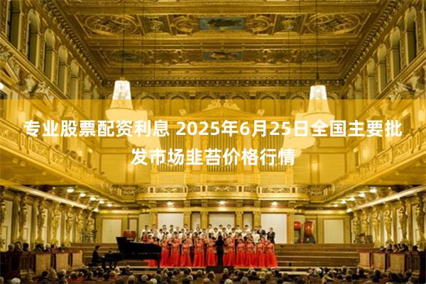 专业股票配资利息 2025年6月25日全国主要批发市场韭苔价格行情